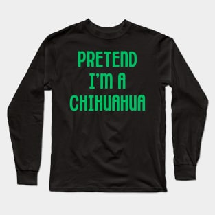 Pretend I'm A Chihuahua Long Sleeve T-Shirt